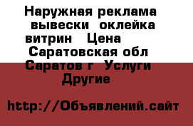 Наружная реклама: вывески, оклейка витрин › Цена ­ 500 - Саратовская обл., Саратов г. Услуги » Другие   